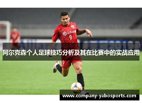 阿尔克森个人足球技巧分析及其在比赛中的实战应用