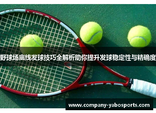 野球场底线发球技巧全解析助你提升发球稳定性与精确度