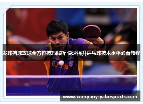 发球挡球攻球全方位技巧解析 快速提升乒乓球技术水平必看教程