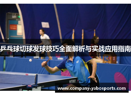 乒乓球切球发球技巧全面解析与实战应用指南