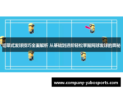 切菜式发球技巧全面解析 从基础到进阶轻松掌握网球发球的奥秘